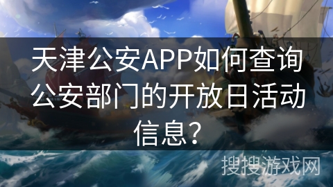 天津公安APP如何查询公安部门的开放日活动信息？