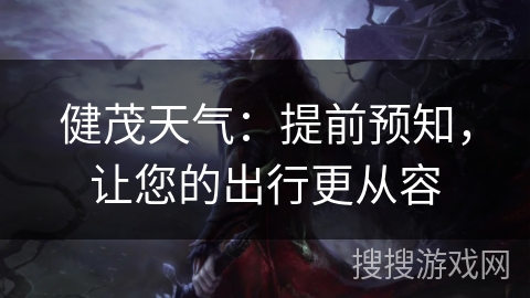 健茂天气：提前预知，让您的出行更从容