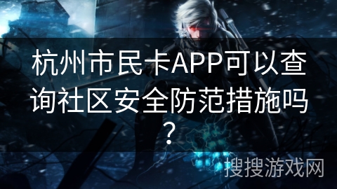 杭州市民卡APP可以查询社区安全防范措施吗？