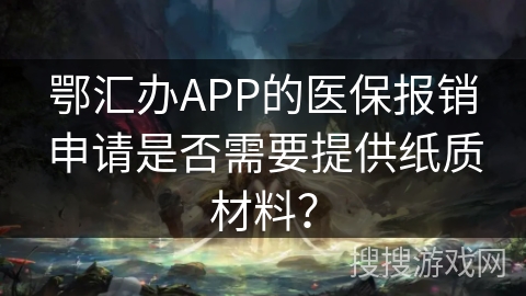 鄂汇办APP的医保报销申请是否需要提供纸质材料？