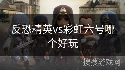 反恐精英vs彩虹六号哪个好玩