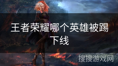 王者荣耀哪个英雄被踢下线