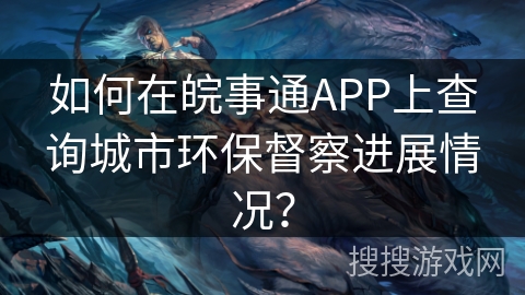 如何在皖事通APP上查询城市环保督察进展情况？