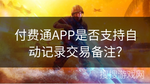 付费通APP是否支持自动记录交易备注? 付费通APP是否支持自动记录交易备注?