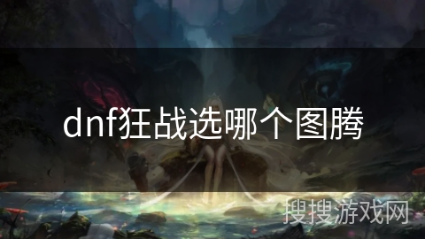 dnf狂战选哪个图腾