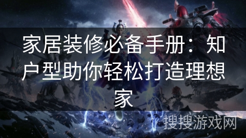 家居装修必备手册:知户型助你轻松打造理想家 家居装修必备手册:知户型助你轻松打造理想家
