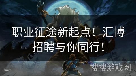 职业征途新起点！汇博招聘与你同行！