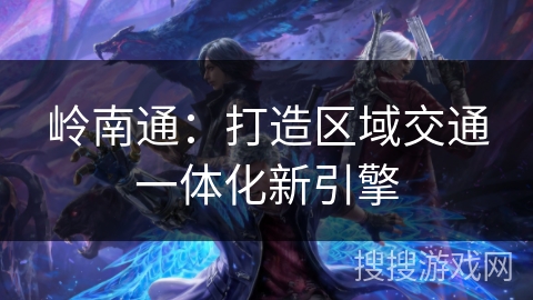 岭南通：打造区域交通一体化新引擎