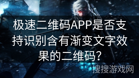 极速二维码APP是否支持识别含有渐变文字效果的二维码？