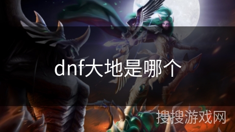 dnf大地是哪个 dnf大地是哪个