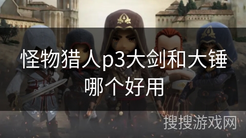 怪物猎人p3大剑和大锤哪个好用