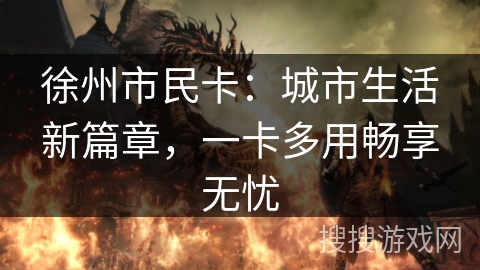 徐州市民卡:城市生活新篇章,一卡多用畅享无忧 徐州市民卡:城市生活新篇章,一卡多用畅享无忧
