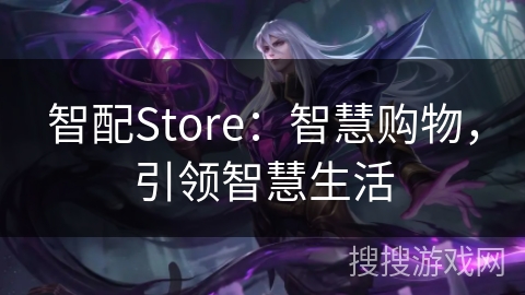 智配Store:智慧购物,引领智慧生活 智配Store:智慧购物,引领智慧生活