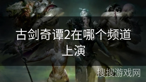 古剑奇谭2在哪个频道上演