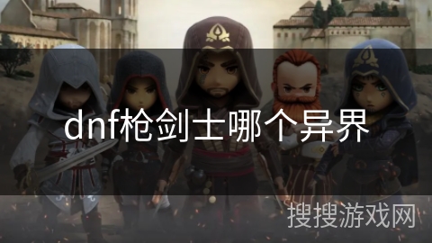 dnf枪剑士哪个异界 dnf枪剑士哪个异界