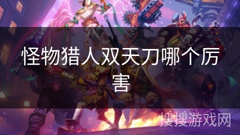 怪物猎人双天刀哪个厉害