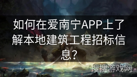 如何在爱南宁APP上了解本地建筑工程招标信息? 如何在爱南宁APP上了解本地建筑工程招标信息?