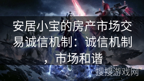 安居小宝的房产市场交易诚信机制：诚信机制，市场和谐