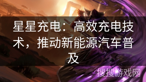 星星充电:高效充电技术,推动新能源汽车普及 星星充电:高效充电技术,推动新能源汽车普及