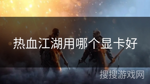 热血江湖用哪个显卡好