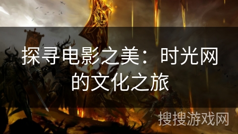 探寻电影之美：时光网的文化之旅