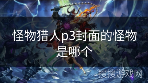 怪物猎人p3封面的怪物是哪个