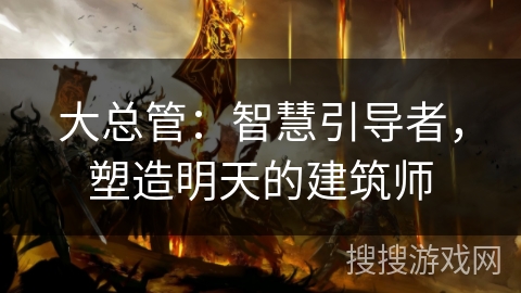 大总管：智慧引导者，塑造明天的建筑师