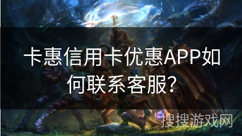 卡惠信用卡优惠APP如何联系客服？