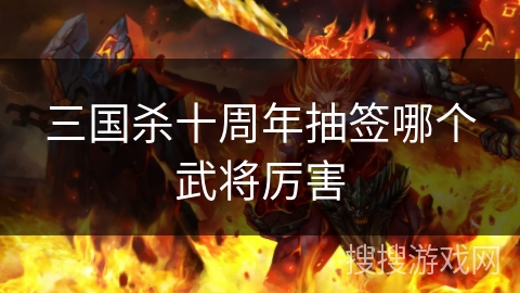 三国杀十周年抽签哪个武将厉害