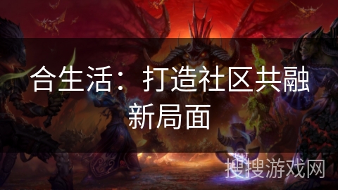 合生活：打造社区共融新局面