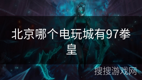 北京哪个电玩城有97拳皇