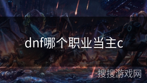 dnf哪个职业当主c dnf哪个职业当主c