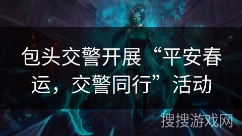 包头交警开展“平安春运，交警同行”活动