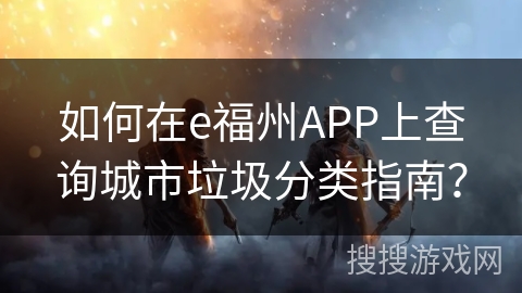 如何在e福州APP上查询城市垃圾分类指南？