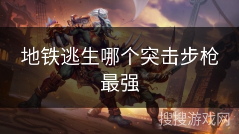 地铁逃生哪个突击步枪最强