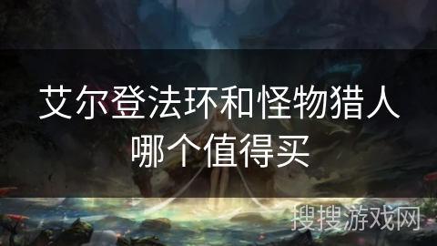 艾尔登法环和怪物猎人哪个值得买