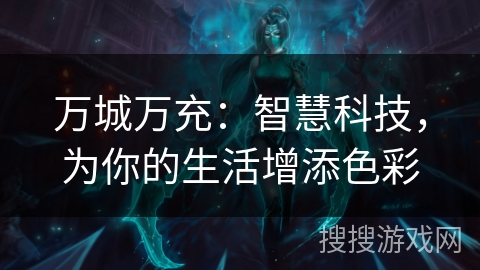 万城万充：智慧科技，为你的生活增添色彩