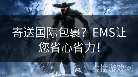 寄送国际包裹？EMS让您省心省力！