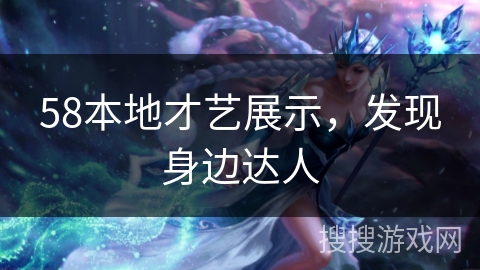 58本地才艺展示，发现身边达人