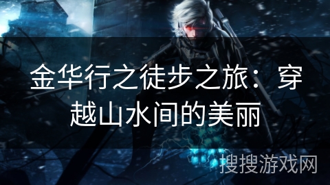 金华行之徒步之旅：穿越山水间的美丽