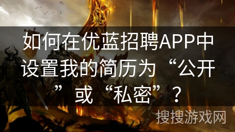 如何在优蓝招聘APP中设置我的简历为“公开”或“私密”？