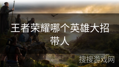 王者荣耀哪个英雄大招带人