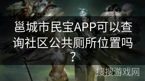 邕城市民宝APP可以查询社区公共厕所位置吗？