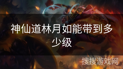 神仙道林月如能带到多少级