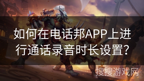 如何在电话邦APP上进行通话录音时长设置？