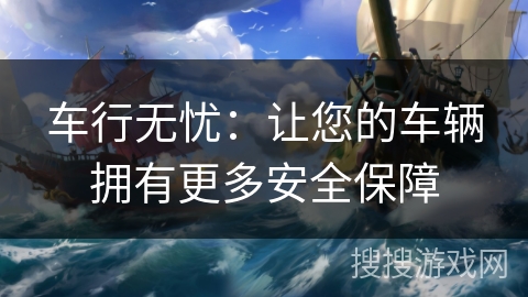 车行无忧：让您的车辆拥有更多安全保障