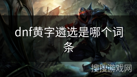dnf黄字遴选是哪个词条