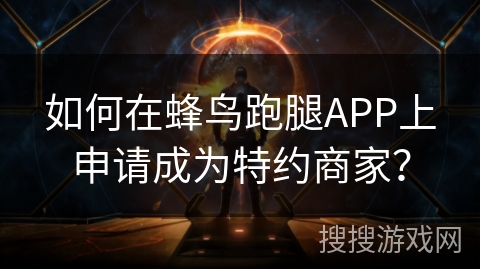 如何在蜂鸟跑腿APP上申请成为特约商家？