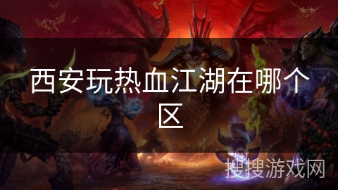 西安玩热血江湖在哪个区