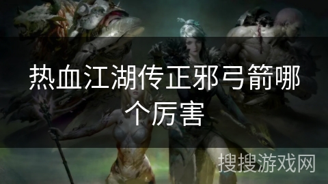 热血江湖传正邪弓箭哪个厉害